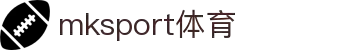 中国区|mksport体育|股份有限公司